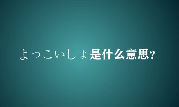 よっこいしょ是什么意思？