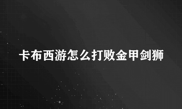 卡布西游怎么打败金甲剑狮