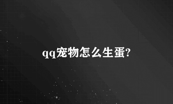 qq宠物怎么生蛋?