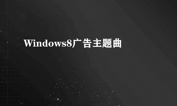Windows8广告主题曲