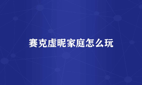 赛克虚昵家庭怎么玩