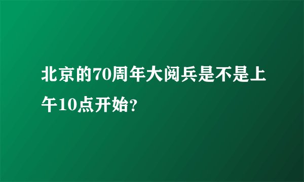 北京的70周年大阅兵是不是上午10点开始？
