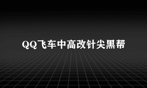 QQ飞车中高改针尖黑帮
