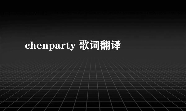chenparty 歌词翻译
