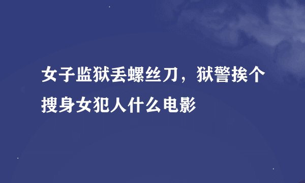 女子监狱丢螺丝刀，狱警挨个搜身女犯人什么电影
