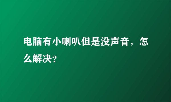 电脑有小喇叭但是没声音，怎么解决？
