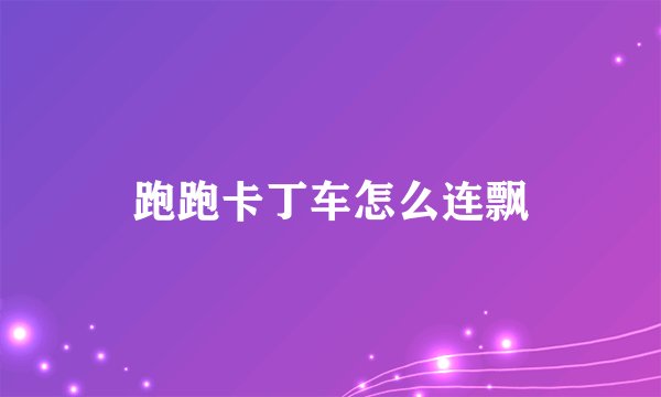 跑跑卡丁车怎么连飘