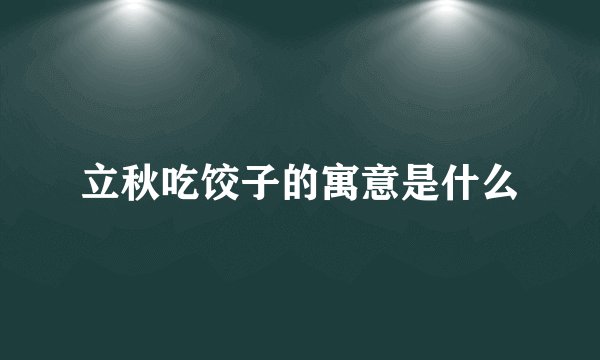 立秋吃饺子的寓意是什么