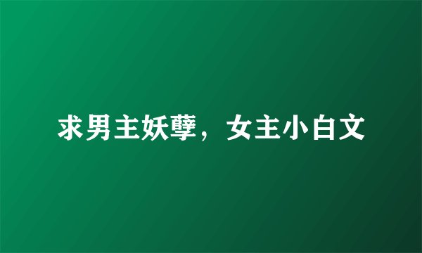求男主妖孽，女主小白文