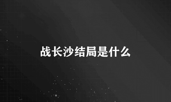 战长沙结局是什么