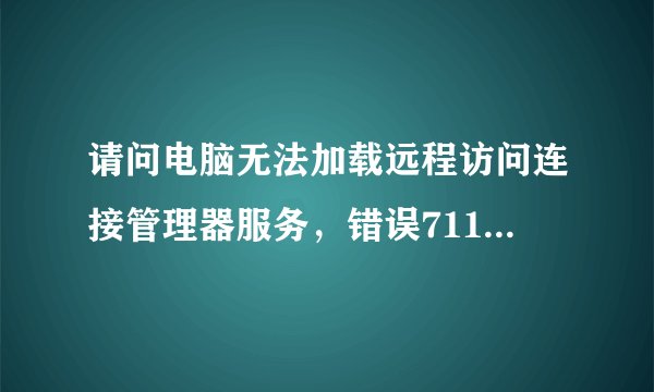请问电脑无法加载远程访问连接管理器服务，错误711是如何解决的呢！