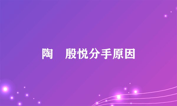 陶喆殷悦分手原因