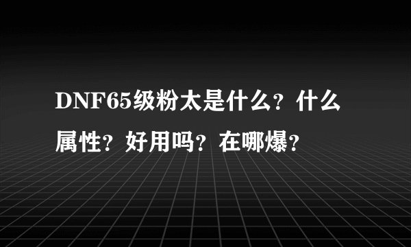 DNF65级粉太是什么？什么属性？好用吗？在哪爆？