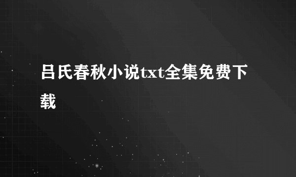 吕氏春秋小说txt全集免费下载