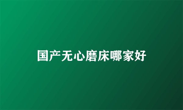 国产无心磨床哪家好
