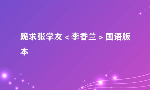 跪求张学友＜李香兰＞国语版本