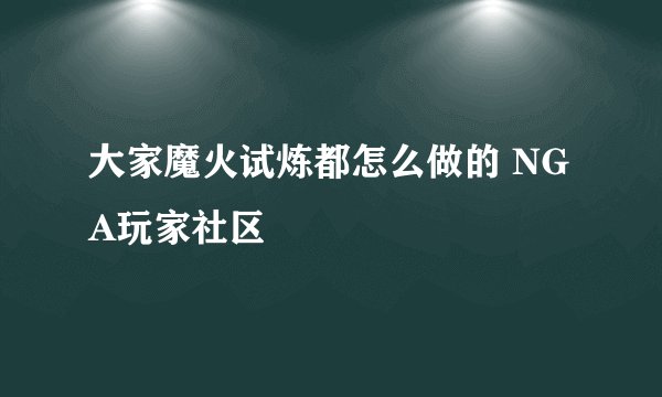 大家魔火试炼都怎么做的 NGA玩家社区