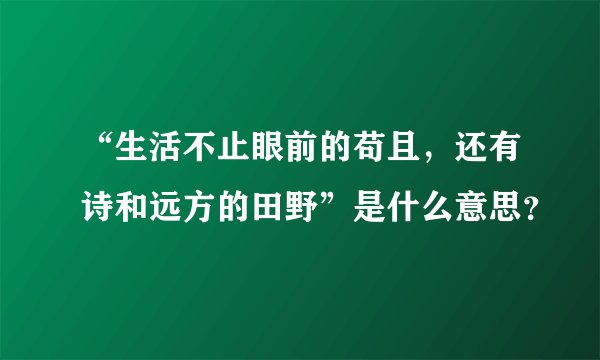 “生活不止眼前的苟且，还有诗和远方的田野”是什么意思？
