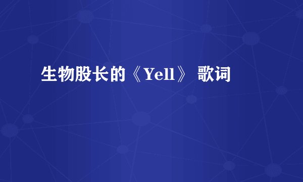 生物股长的《Yell》 歌词