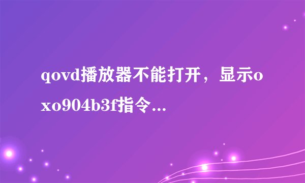 qovd播放器不能打开，显示oxo904b3f指令引用的0x7e7e7e82内存。该内存不能为read，是什么意思？怎么处理