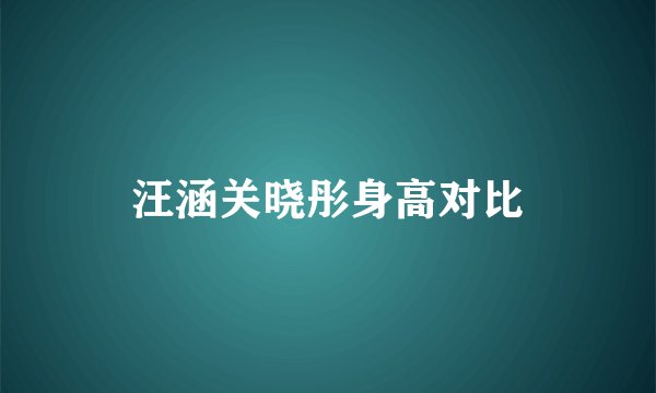 汪涵关晓彤身高对比