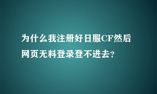 为什么我注册好日服CF然后网页无料登录登不进去？