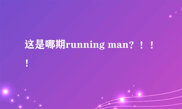 这是哪期running man？！！！