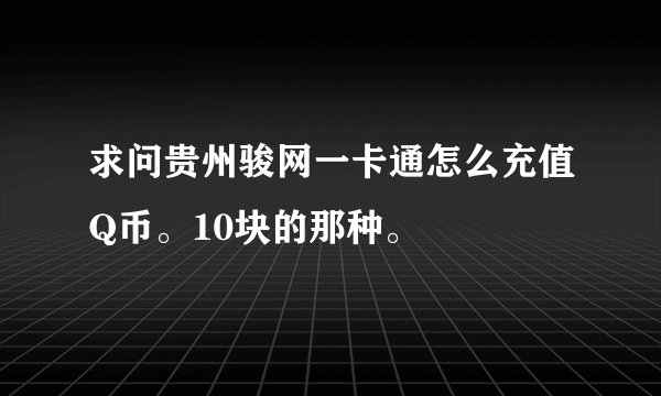求问贵州骏网一卡通怎么充值Q币。10块的那种。