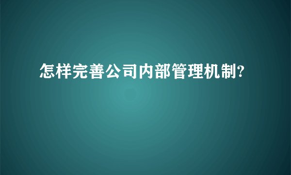 怎样完善公司内部管理机制?
