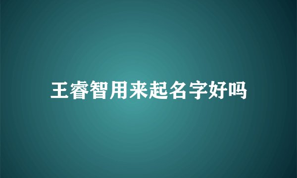 王睿智用来起名字好吗