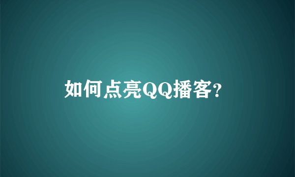 如何点亮QQ播客？