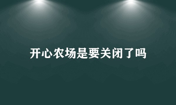 开心农场是要关闭了吗