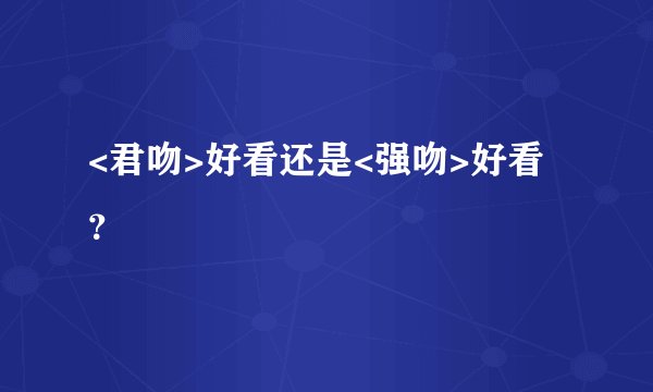 <君吻>好看还是<强吻>好看？