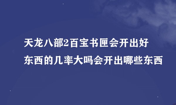 天龙八部2百宝书匣会开出好东西的几率大吗会开出哪些东西