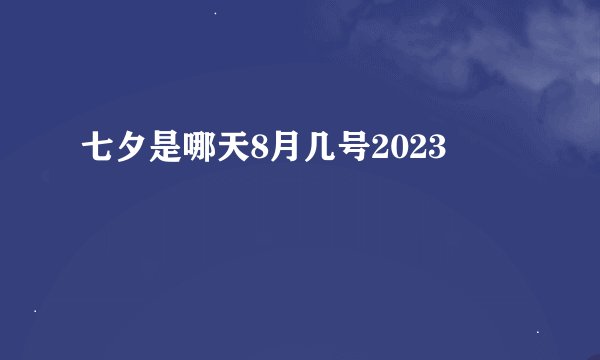 七夕是哪天8月几号2023
