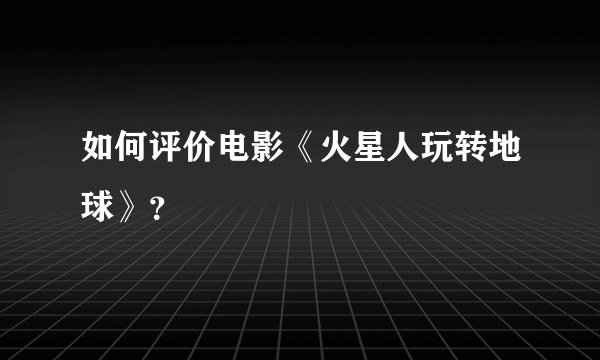 如何评价电影《火星人玩转地球》？
