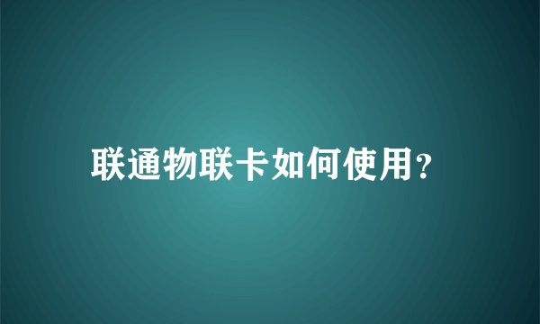 联通物联卡如何使用？