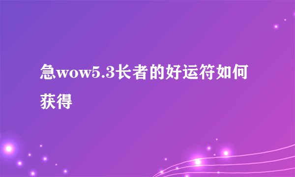 急wow5.3长者的好运符如何获得
