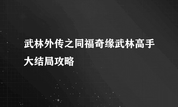 武林外传之同福奇缘武林高手大结局攻略