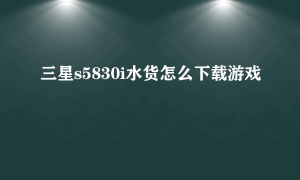 三星s5830i水货怎么下载游戏