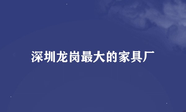 深圳龙岗最大的家具厂