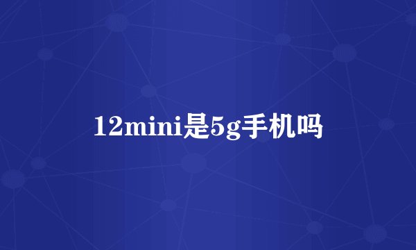 12mini是5g手机吗