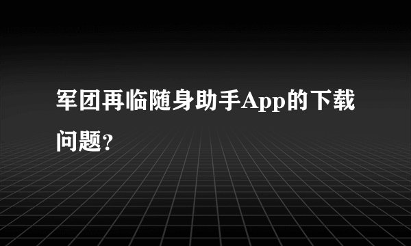 军团再临随身助手App的下载问题？