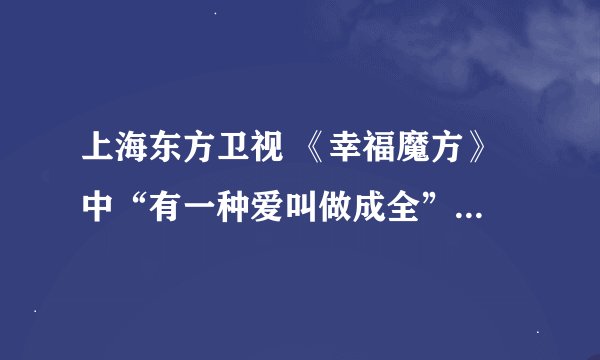 上海东方卫视 《幸福魔方》 中“有一种爱叫做成全”的背景音乐是什么？歌词中有“如果你还在这里，从不曾