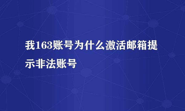我163账号为什么激活邮箱提示非法账号