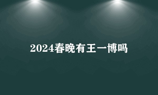 2024春晚有王一博吗