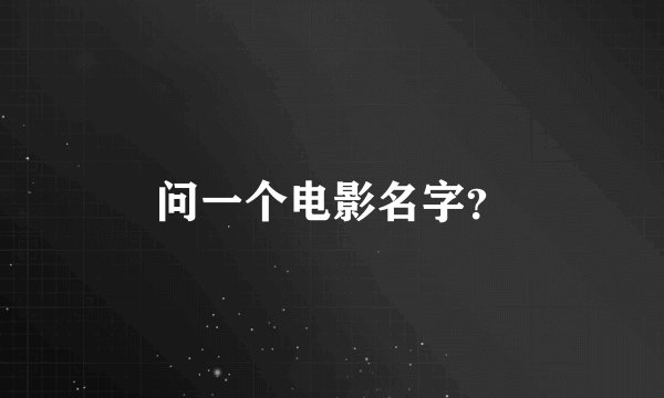 问一个电影名字？