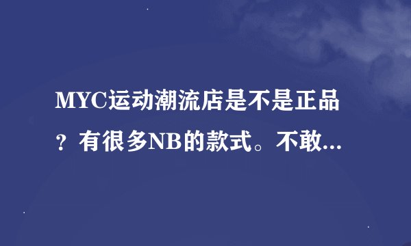 MYC运动潮流店是不是正品？有很多NB的款式。不敢相信。。。