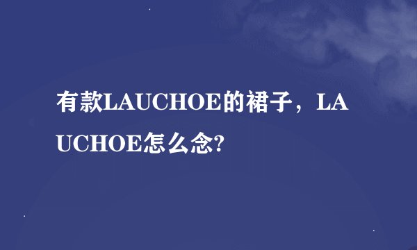 有款LAUCHOE的裙子，LAUCHOE怎么念?