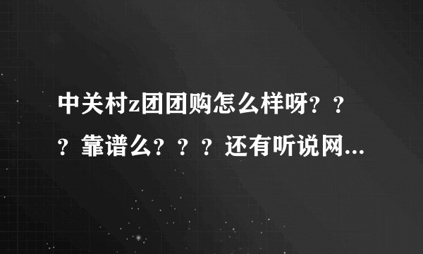 中关村z团团购怎么样呀？？？靠谱么？？？还有听说网上卖的是串货怎么理解呀？？？